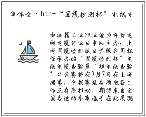 华体会·hth-“国缆检测杯”电线电缆检验员系列赛即将开幕，赛场各项筹备工作有序推进